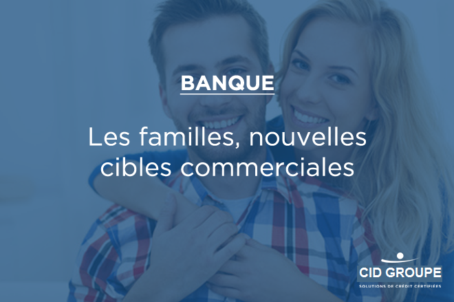 Après les Millenials, les familles sont les cibles des banques