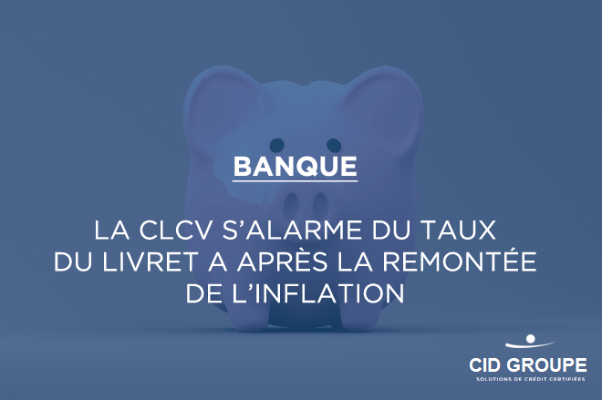 La CLCV s’alarme du taux du livret A après la remontée de l’inflation