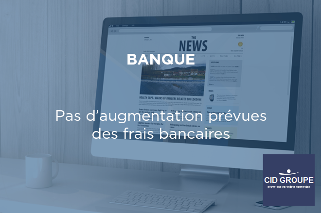 Pas d’augmentation des frais bancaires en 2019