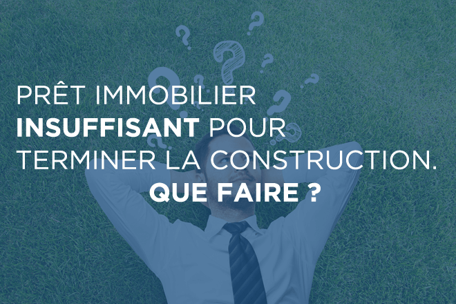 Prêt immobilier insuffisant pour terminer la construction : que faire ?