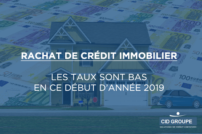 Rachat de crédit immobilier : les taux sont bas en ce début d’année 2019