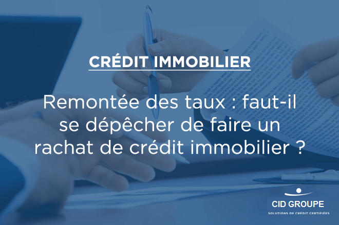 Remontée des taux : faut-il se dépêcher de faire un rachat de crédit immobilier ?